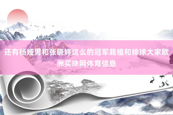 还有杨娅男和张晓婷这么的冠军栽植和排球大家欧洲买球网体育信息