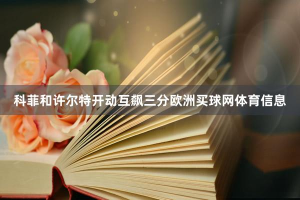 科菲和许尔特开动互飙三分欧洲买球网体育信息