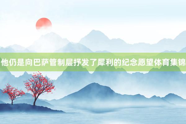 他仍是向巴萨管制层抒发了犀利的纪念愿望体育集锦