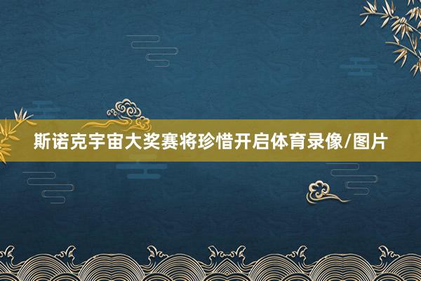 斯诺克宇宙大奖赛将珍惜开启体育录像/图片