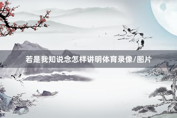 若是我知说念怎样讲明体育录像/图片