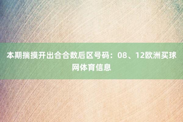 本期揣摸开出合合数后区号码：08、12欧洲买球网体育信息