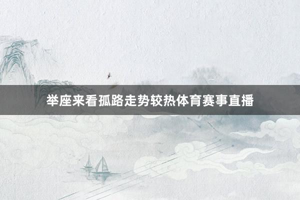 举座来看孤路走势较热体育赛事直播