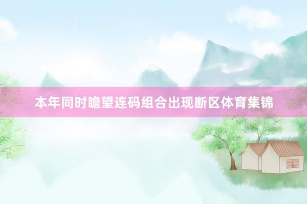 本年同时瞻望连码组合出现断区体育集锦