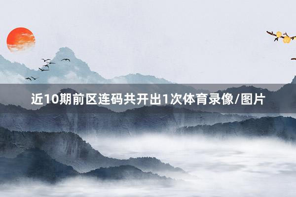 近10期前区连码共开出1次体育录像/图片
