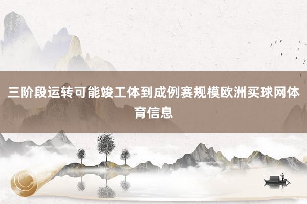 三阶段运转可能竣工体到成例赛规模欧洲买球网体育信息