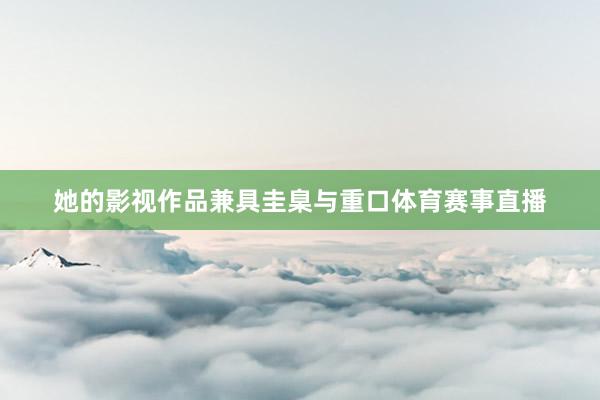 她的影视作品兼具圭臬与重口体育赛事直播