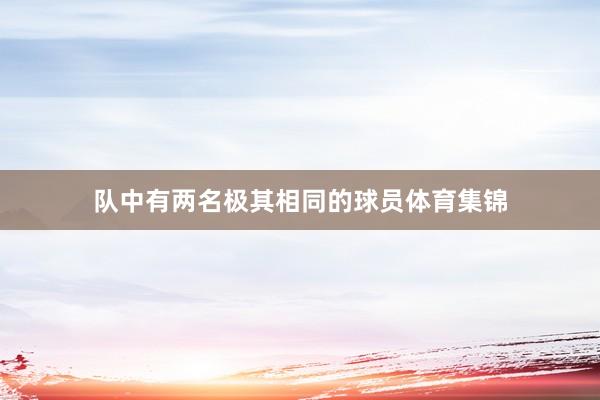 队中有两名极其相同的球员体育集锦