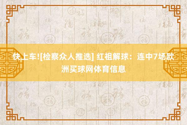 快上车![检察众人推选] 　　红祖解球：连中7场欧洲买球网体育信息