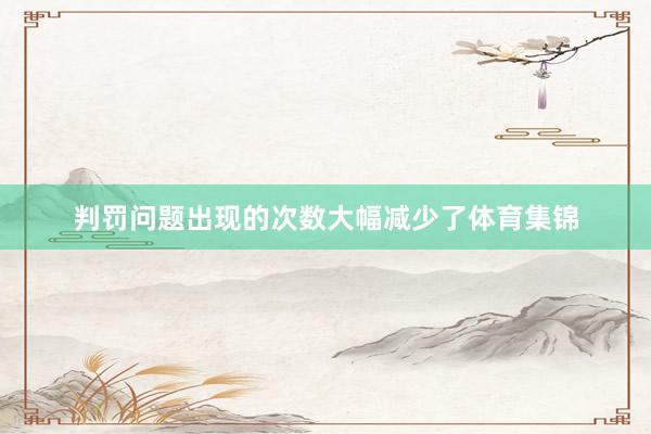 判罚问题出现的次数大幅减少了体育集锦