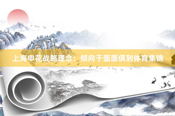 上海申花战略理念：倾向于面面俱到体育集锦
