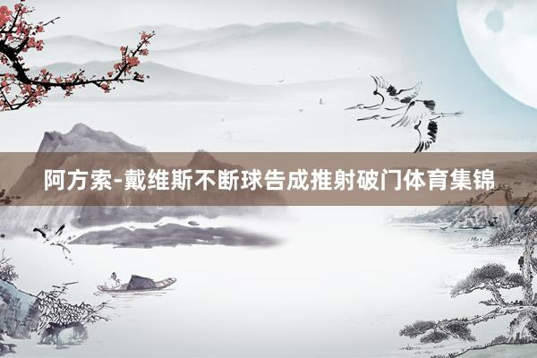 阿方索-戴维斯不断球告成推射破门体育集锦