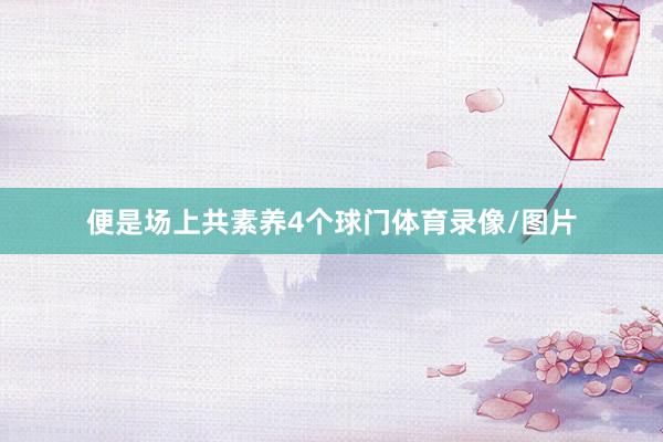 便是场上共素养4个球门体育录像/图片