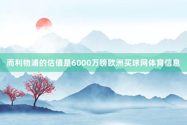 而利物浦的估值是6000万镑欧洲买球网体育信息