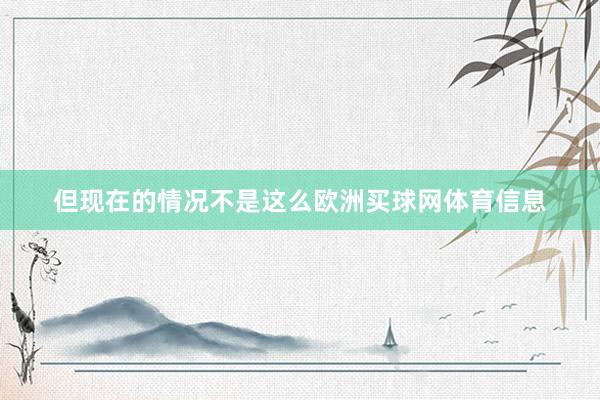 但现在的情况不是这么欧洲买球网体育信息