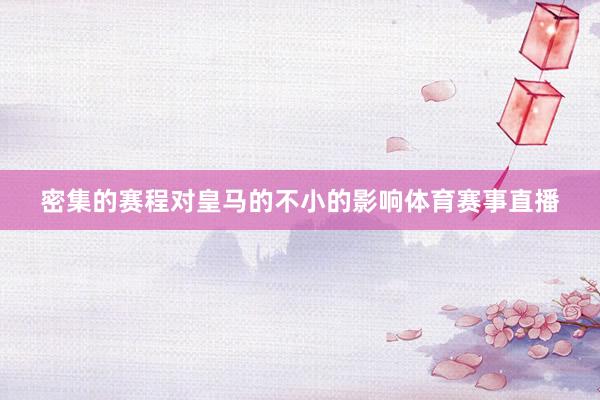密集的赛程对皇马的不小的影响体育赛事直播