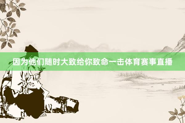 因为他们随时大致给你致命一击体育赛事直播