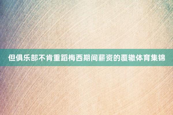 但俱乐部不肯重蹈梅西期间薪资的覆辙体育集锦
