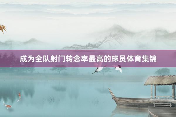成为全队射门转念率最高的球员体育集锦