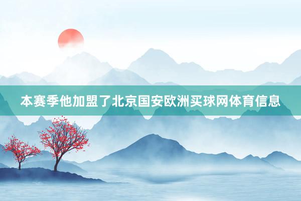 本赛季他加盟了北京国安欧洲买球网体育信息