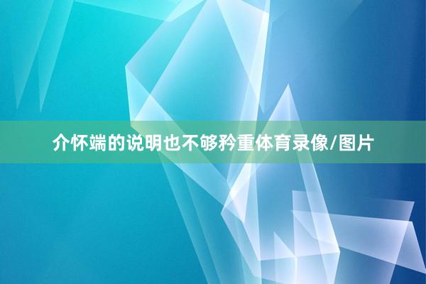 介怀端的说明也不够矜重体育录像/图片