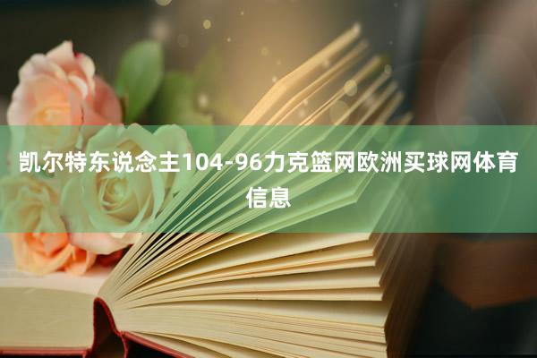 凯尔特东说念主104-96力克篮网欧洲买球网体育信息