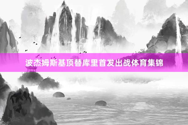 波杰姆斯基顶替库里首发出战体育集锦