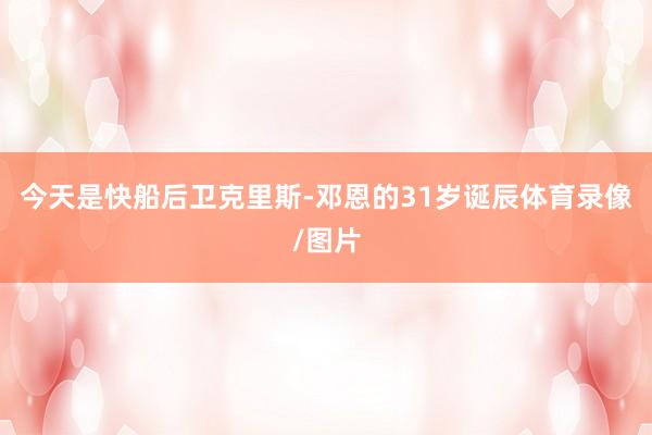 今天是快船后卫克里斯-邓恩的31岁诞辰体育录像/图片