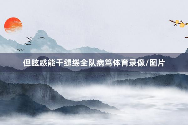 但眩惑能干缱绻全队病笃体育录像/图片