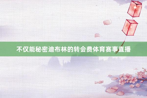 不仅能秘密迪布林的转会费体育赛事直播