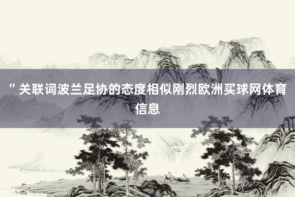 ”关联词波兰足协的态度相似刚烈欧洲买球网体育信息