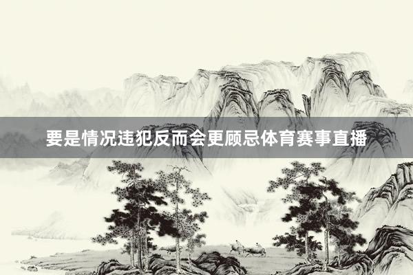 要是情况违犯反而会更顾忌体育赛事直播