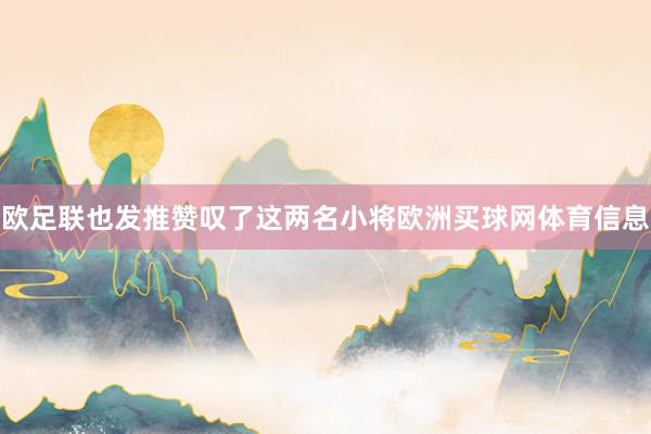 欧足联也发推赞叹了这两名小将欧洲买球网体育信息