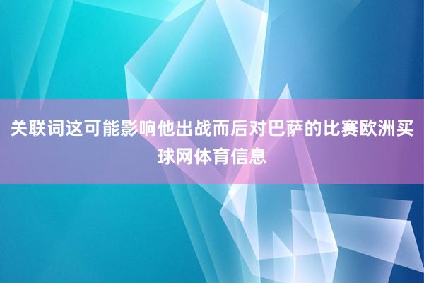 关联词这可能影响他出战而后对巴萨的比赛欧洲买球网体育信息