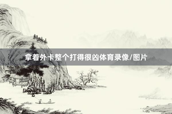拿着外卡整个打得很凶体育录像/图片