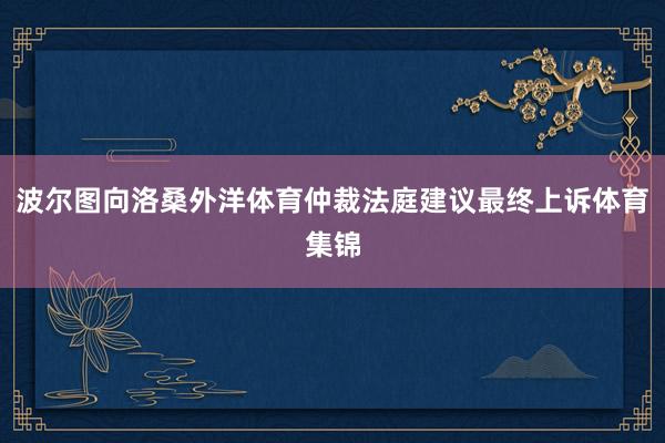 波尔图向洛桑外洋体育仲裁法庭建议最终上诉体育集锦
