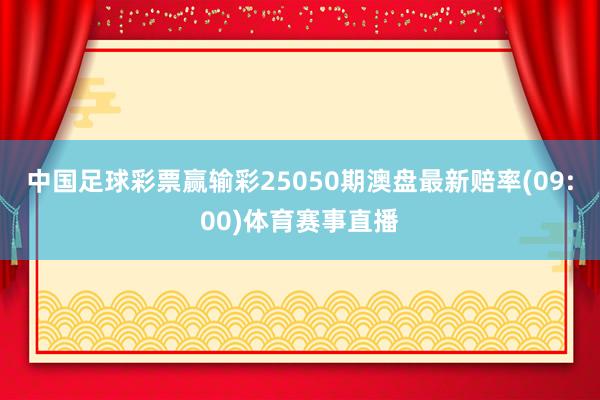 中国足球彩票赢输彩25050期澳盘最新赔率(09:00)体育赛事直播