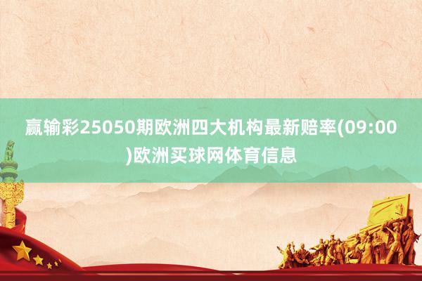 赢输彩25050期欧洲四大机构最新赔率(09:00)欧洲买球网体育信息
