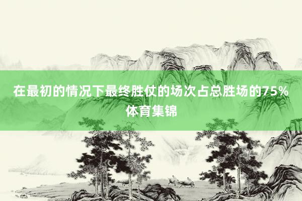 在最初的情况下最终胜仗的场次占总胜场的75%体育集锦