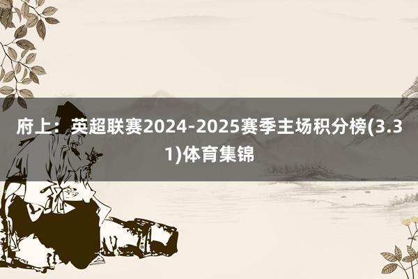 府上:英超联赛2024-2025赛季主场积分榜(3.31)体育集锦
