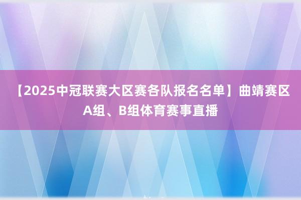 【2025中冠联赛大区赛各队报名名单】曲靖赛区A组、B组体育赛事直播