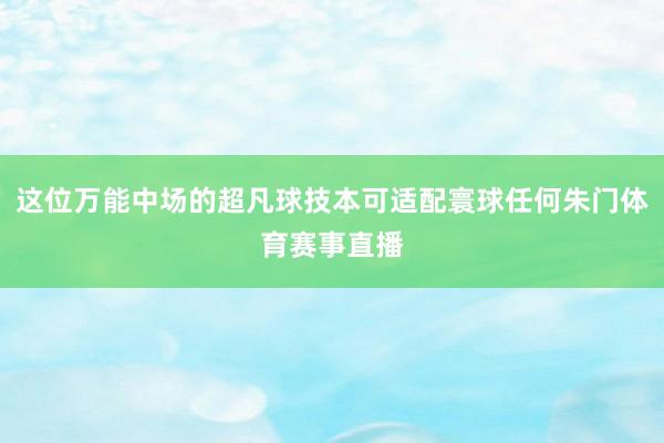 这位万能中场的超凡球技本可适配寰球任何朱门体育赛事直播