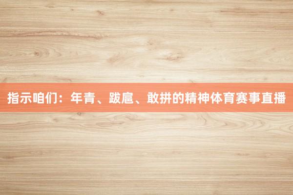 指示咱们：年青、跋扈、敢拼的精神体育赛事直播