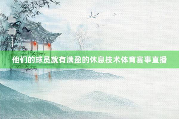 他们的球员就有满盈的休息技术体育赛事直播