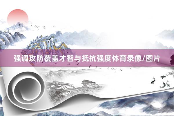 强调攻防覆盖才智与抵抗强度体育录像/图片