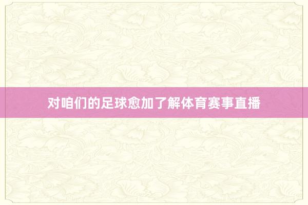 对咱们的足球愈加了解体育赛事直播