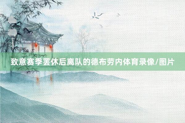 致意赛季罢休后离队的德布劳内体育录像/图片