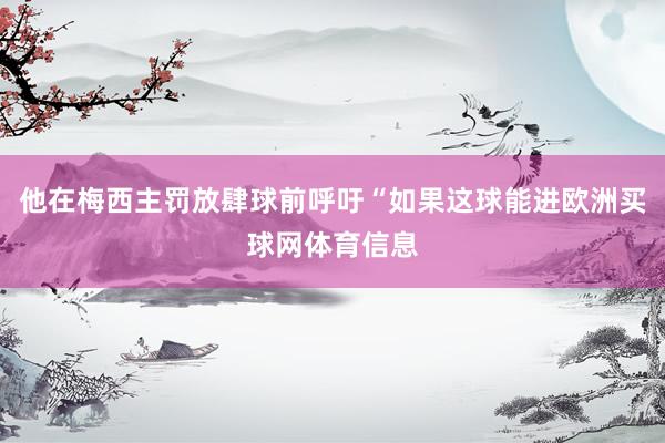 他在梅西主罚放肆球前呼吁“如果这球能进欧洲买球网体育信息