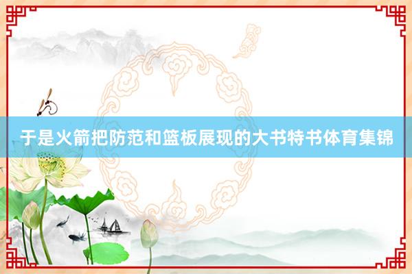 于是火箭把防范和篮板展现的大书特书体育集锦