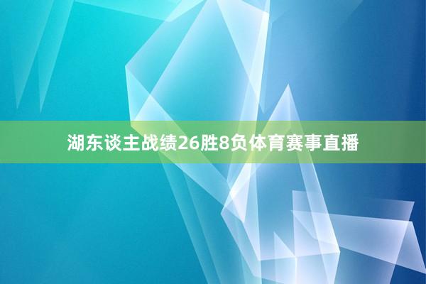 湖东谈主战绩26胜8负体育赛事直播